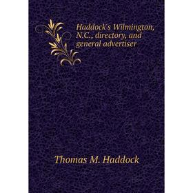 

Книга Haddock's Wilmington, N. C., directory, and general advertiser. Thomas M. Haddock