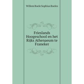 

Книга Frieslands Hoogeschool en het Rijks Athenaeum te Franeker. Willem Boele Sophius Boeles