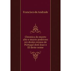 

Книга Chronica do muyto alto e muyto poderoso rey destes reynos de Portugal dom Joao o III deste nome. Francisco de Andrade