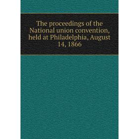 

Книга The proceedings of the National union convention, held at Philadelphia, August 14, 1866