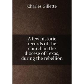 

Книга A few historic records of the church in the diocese of Texas, during the rebellion. Charles Gillette