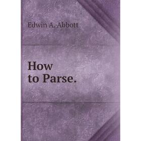 

Книга How to Parse. Edwin Abbott