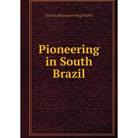 

Книга Pioneering in South Brazil. Thomas Plantagenet Bigg-Wither