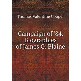 

Книга Campaign of'84. Biographies of James G. Blaine. Thomas Valentine Cooper