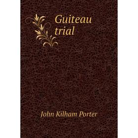 

Книга Guiteau trial. John Kilham Porter