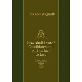 

Книга How shall I vote Candidates and parties face to face. Funk and Wagnalls