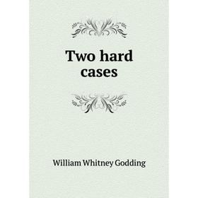 

Книга Two hard cases. William Whitney Godding