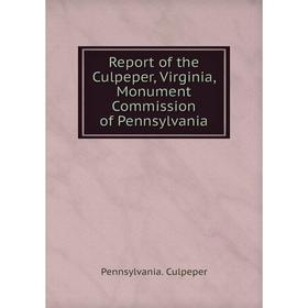

Книга Report of the Culpeper, Virginia, Monument Commission of Pennsylvania. Pennsylvania. Culpeper