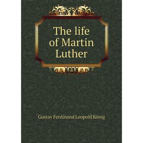 

Книга The life of Martin Luther. Gustav Ferdinand Leopold König