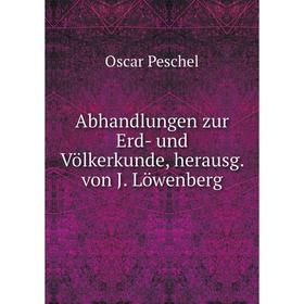 

Книга Abhandlungen zur Erd-und Völkerkunde, herausg. von J. Löwenberg. Oscar Peschel