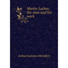 

Книга Martin Luther, the man and his work