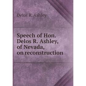 

Книга Speech of Hon. Delos R. Ashley, of Nevada, on reconstruction. Delos R. Ashley