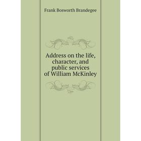 

Книга Address on the life, character, and public services of William McKinley. Frank Bosworth Brandegee