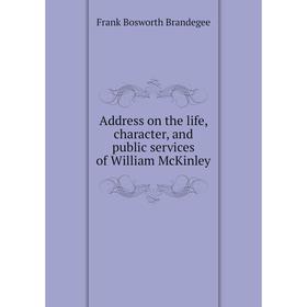 

Книга Address on the life, character, and public services of William McKinley. Frank Bosworth Brandegee