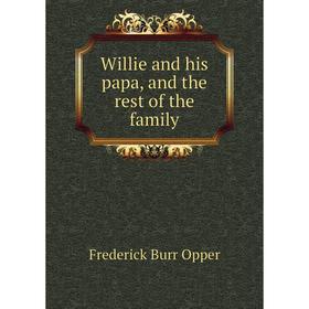 

Книга Willie and his papa, and the rest of the family. Frederick Burr Opper