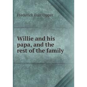 

Книга Willie and his papa, and the rest of the family. Frederick Burr Opper