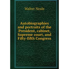 

Книга Autobiographies and portraits of the President, cabinet, Supreme court, and Fifty-fifth Congress. Walter Neale