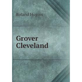 

Книга Grover Cleveland. Roland Hugins