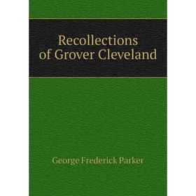 

Книга Recollections of Grover Cleveland. George Frederick Parker