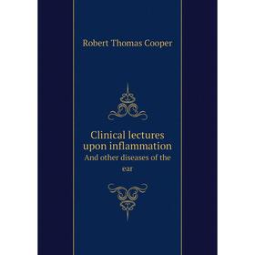 

Книга Clinical lectures upon inflammationAnd other diseases of the ear. Robert Thomas Cooper