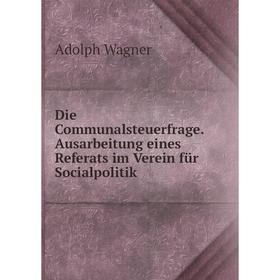 

Книга Die Communalsteuerfrage. Ausarbeitung eines Referats im Verein für Socialpolitik. Adolph Wagner