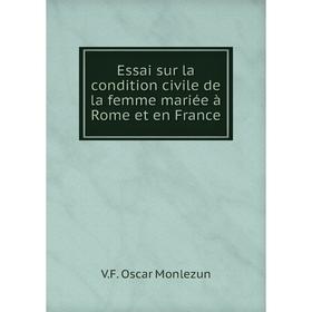 

Книга Essai sur la condition civile de la femme mariée à Rome et en France. V. F. Oscar Monlezun
