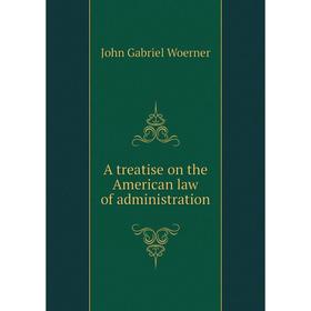 

Книга A treatise on the American law of administration. John Gabriel Woerner