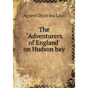 

Книга The `Adventurers of England' on Hudson bay. Agnes C. Laut