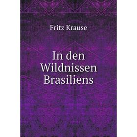 

Книга In den Wildnissen Brasiliens. Fritz Krause