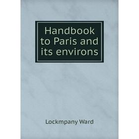 

Книга Handbook to Paris and its environs. Lockmpany Ward