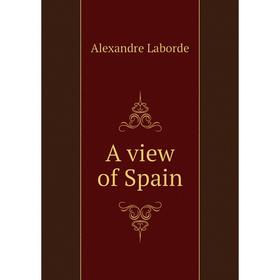 

Книга A view of Spain. Alexandre Laborde