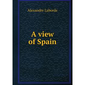 

Книга A view of Spain. Alexandre Laborde