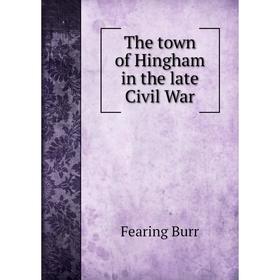 

Книга The town of Hingham in the late Civil War. Fearing Burr