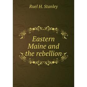 

Книга Eastern Maine and the rebellion. Ruel H. Stanley