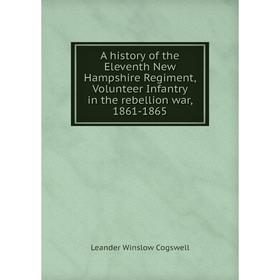 

Книга A history of the Eleventh New Hampshire Regiment, Volunteer Infantry in the rebellion war, 1861-1865. Leander Winslow Cogswell