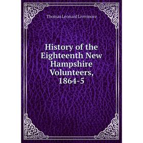 

Книга History of the Eighteenth New Hampshire Volunteers, 1864-5. Thomas Leonard Livermore