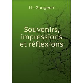 

Книга Souvenirs, impressions et réflexions. J. L. Gougeon