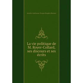 

Книга La vie politique de M Royer-Collard, ses discours et ses écrits