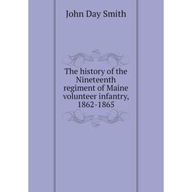 

Книга The history of the Nineteenth regiment of Maine volunteer infantry, 1862-1865. John Day Smith