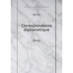 

Книга Correspondance diplomatique. Charles Maurice de Talleyrand-Périgord