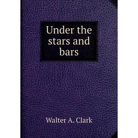 

Книга Under the stars and bars. Walter A. Clark