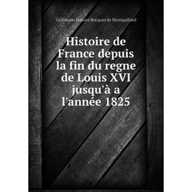 

Книга Histoire de France depuis la fin du regne de Louis XVI jusqu'à a l'année 1825. Guillaume Honore Rocques de Montgaillard