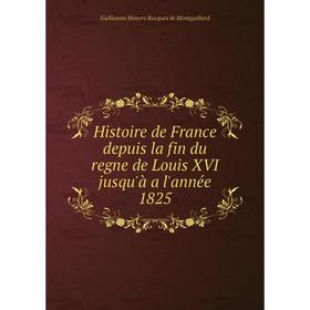 

Книга Histoire de France depuis la fin du regne de Louis XVI jusqu'à a l'année 1825. Guillaume Honore Rocques de Montgaillard