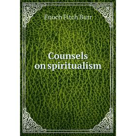 

Книга Counsels on spiritualism. Enoch Fitch Burr