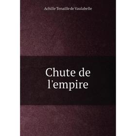 

Книга Chute de l'empire. Achille Tenaille de Vaulabelle