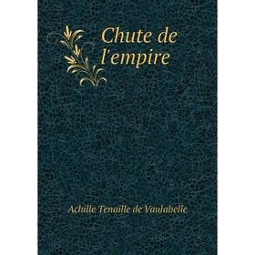 

Книга Chute de l'empire. Achille Tenaille de Vaulabelle