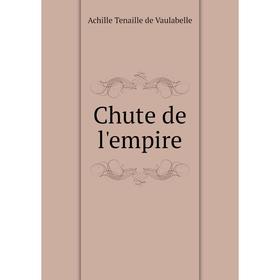 

Книга Chute de l'empire. Achille Tenaille de Vaulabelle