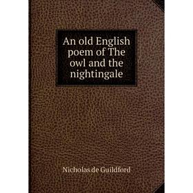 

Книга An old English poem of The owl and the nightingale. Nicholas de Guildford