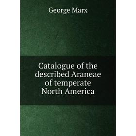

Книга Catalogue of the described Araneae of temperate North America. George Marx