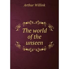 

Книга The world of the unseen. Arthur Willink